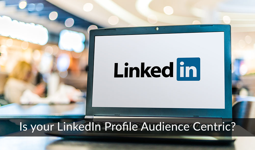 Is your LinkedIn Profile Audience Centric?